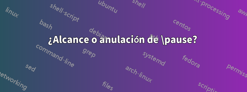 ¿Alcance o anulación de \pause?