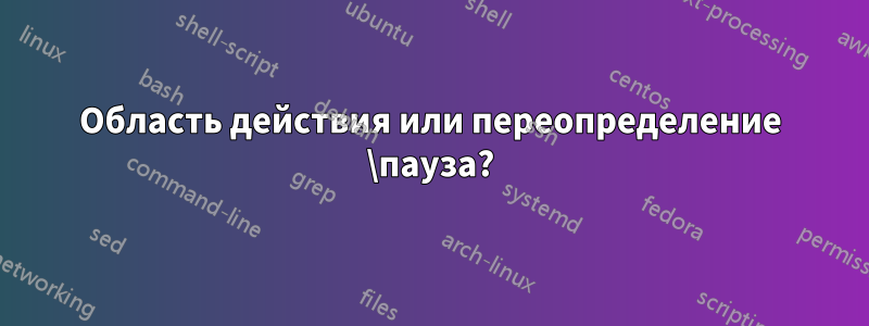 Область действия или переопределение \пауза?