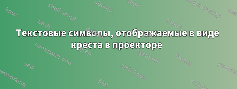 Текстовые символы, отображаемые в виде креста в проекторе 