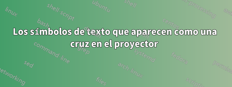 Los símbolos de texto que aparecen como una cruz en el proyector 