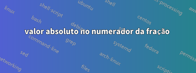 valor absoluto no numerador da fração