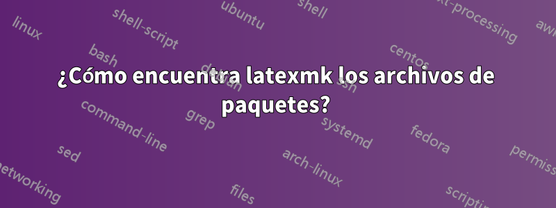 ¿Cómo encuentra latexmk los archivos de paquetes?