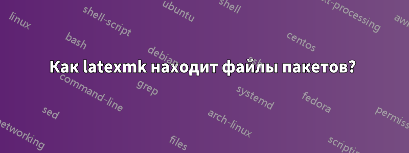 Как latexmk находит файлы пакетов?