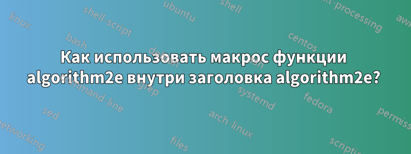 Как использовать макрос функции algorithm2e внутри заголовка algorithm2e?