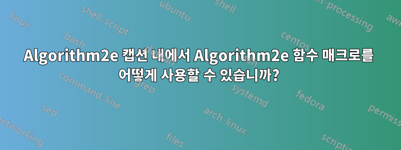 Algorithm2e 캡션 내에서 Algorithm2e 함수 매크로를 어떻게 사용할 수 있습니까?