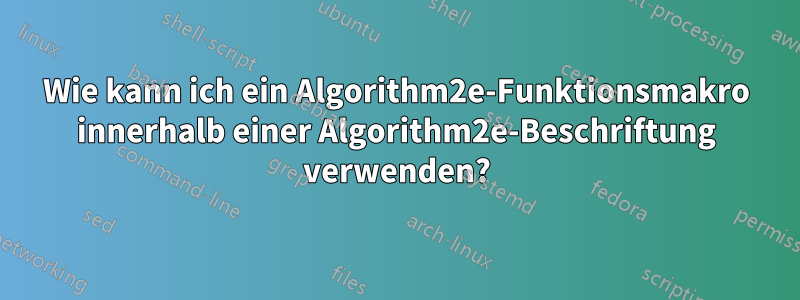 Wie kann ich ein Algorithm2e-Funktionsmakro innerhalb einer Algorithm2e-Beschriftung verwenden?