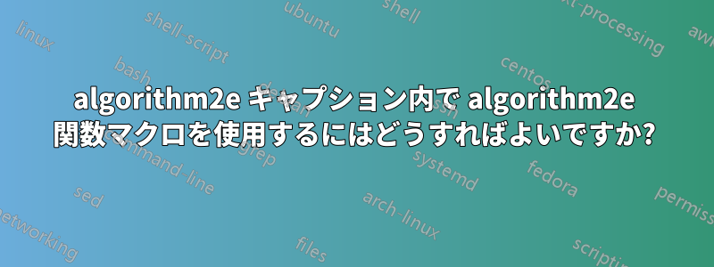 algorithm2e キャプション内で algorithm2e 関数マクロを使用するにはどうすればよいですか?