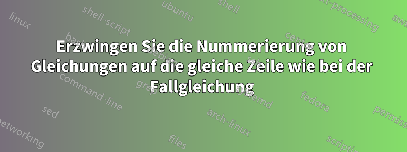 Erzwingen Sie die Nummerierung von Gleichungen auf die gleiche Zeile wie bei der Fallgleichung