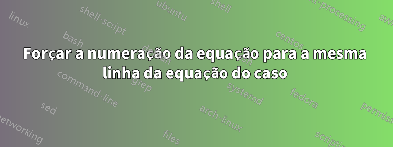 Forçar a numeração da equação para a mesma linha da equação do caso