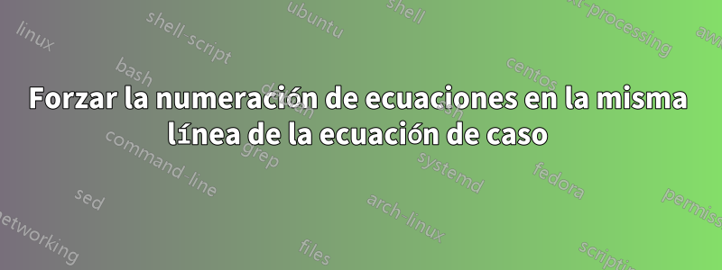 Forzar la numeración de ecuaciones en la misma línea de la ecuación de caso