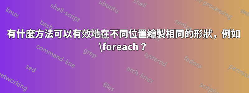 有什麼方法可以有效地在不同位置繪製相同的形狀，例如 \foreach？