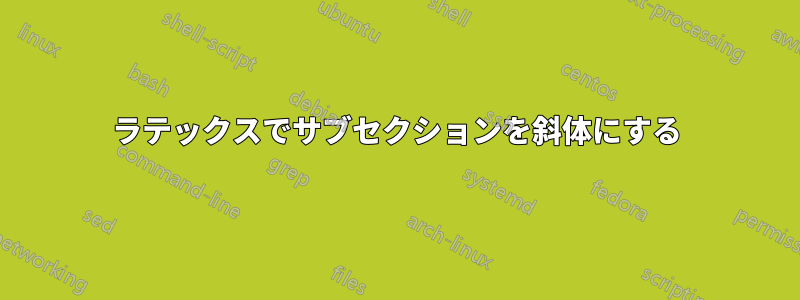 ラテックスでサブセクションを斜体にする