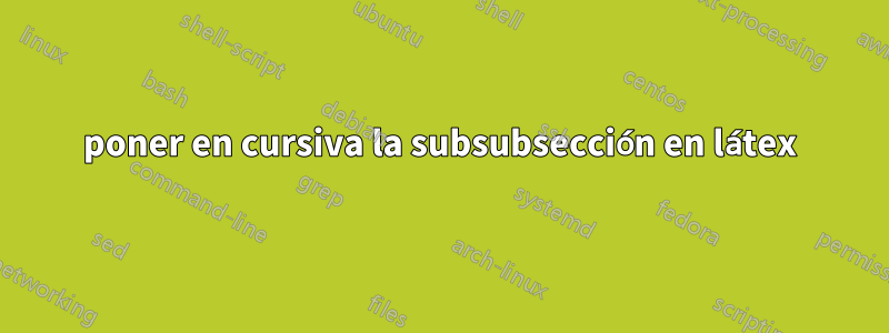 poner en cursiva la subsubsección en látex