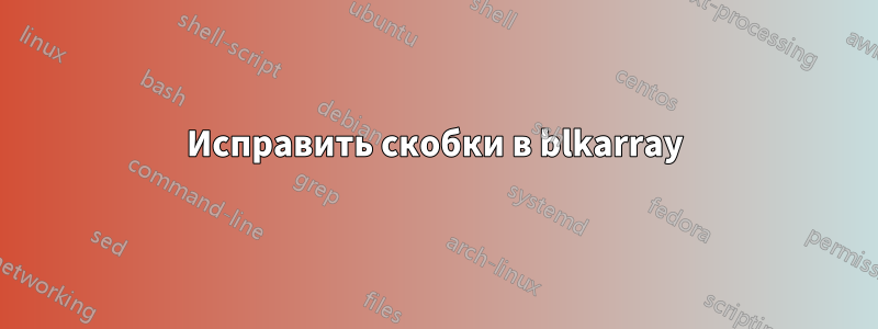 Исправить скобки в blkarray