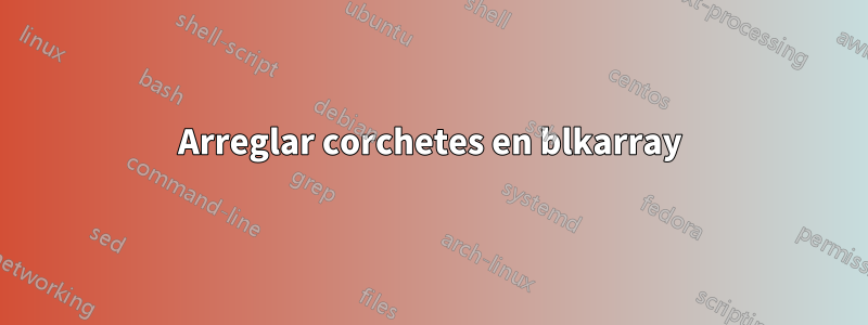 Arreglar corchetes en blkarray