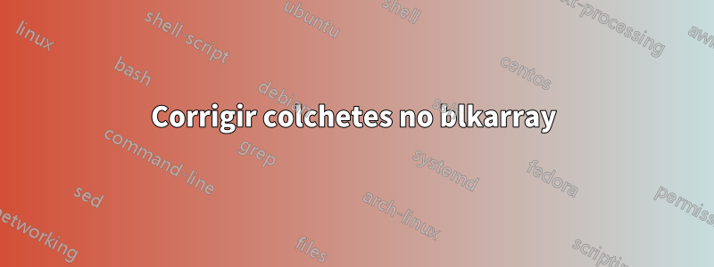 Corrigir colchetes no blkarray