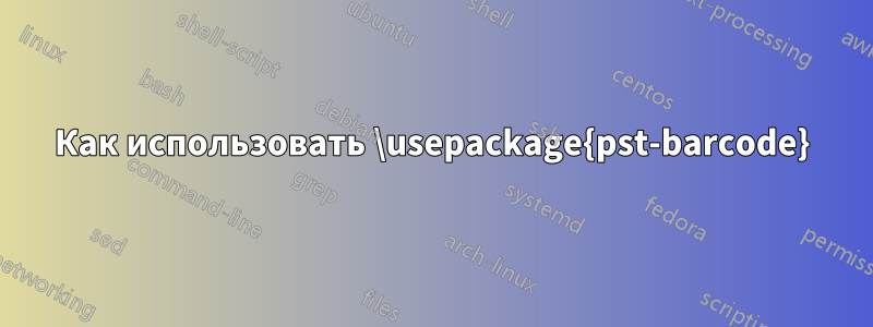 Как использовать \usepackage{pst-barcode}