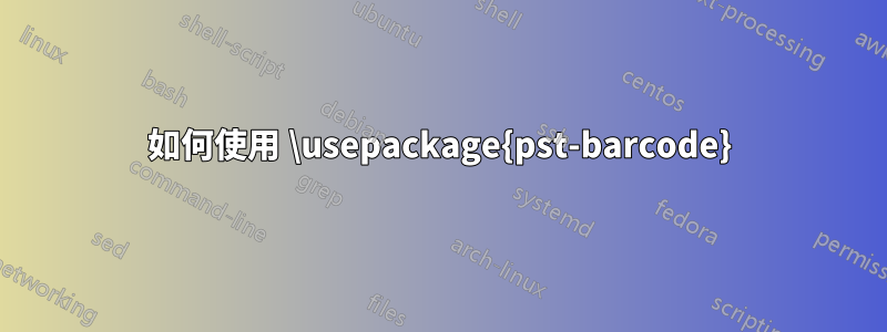 如何使用 \usepackage{pst-barcode}