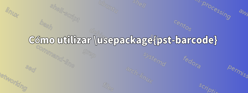 Cómo utilizar \usepackage{pst-barcode}