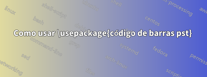 Como usar \usepackage{código de barras pst}