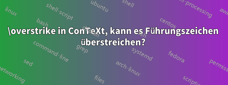 \overstrike in ConTeXt, kann es Führungszeichen überstreichen?