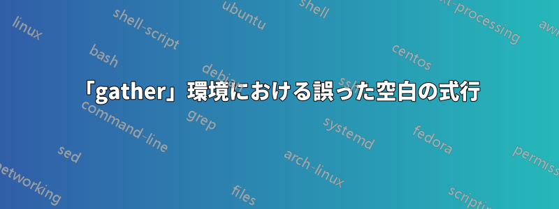 「gather」環境における誤った空白の式行