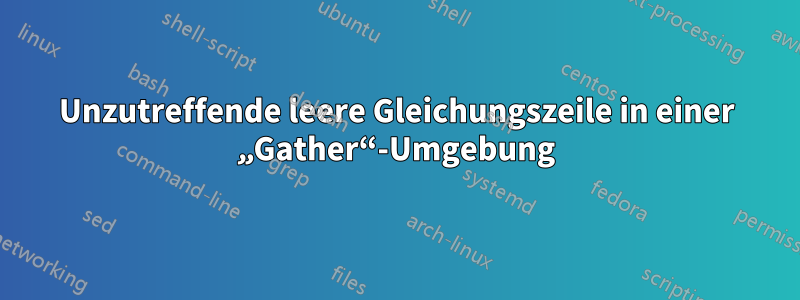 Unzutreffende leere Gleichungszeile in einer „Gather“-Umgebung