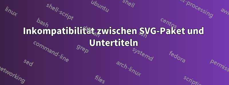 Inkompatibilität zwischen SVG-Paket und Untertiteln