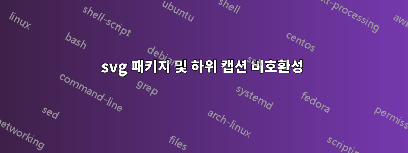 svg 패키지 및 하위 캡션 비호환성