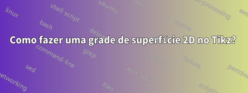 Como fazer uma grade de superfície 2D no Tikz?