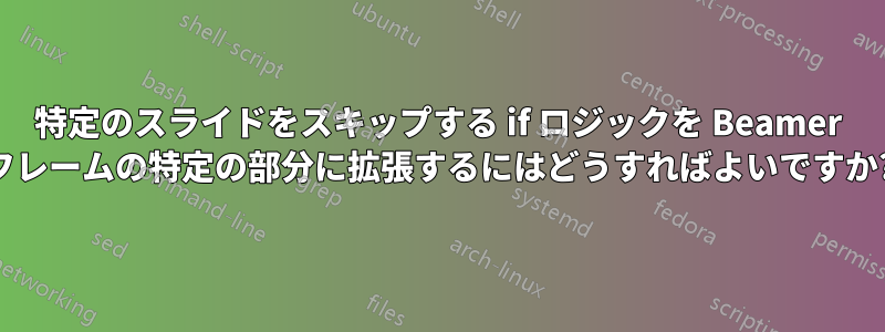 特定のスライドをスキップする if ロジックを Beamer フレームの特定の部分に拡張するにはどうすればよいですか?