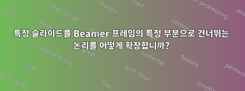 특정 슬라이드를 Beamer 프레임의 특정 부분으로 건너뛰는 논리를 어떻게 확장합니까?