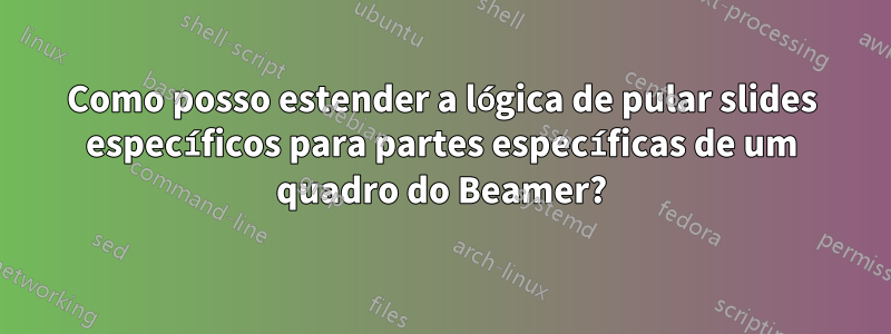 Como posso estender a lógica de pular slides específicos para partes específicas de um quadro do Beamer?