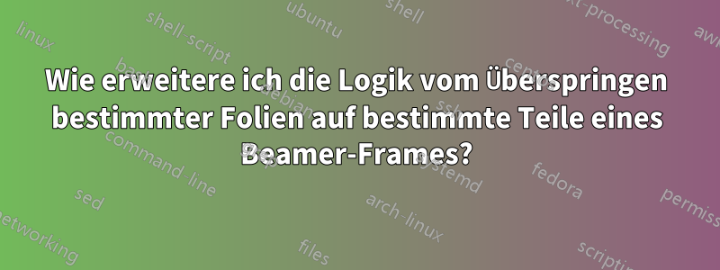 Wie erweitere ich die Logik vom Überspringen bestimmter Folien auf bestimmte Teile eines Beamer-Frames?