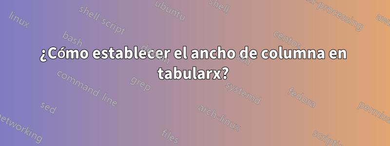 ¿Cómo establecer el ancho de columna en tabularx?