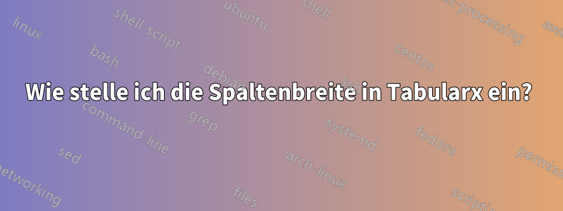 Wie stelle ich die Spaltenbreite in Tabularx ein?