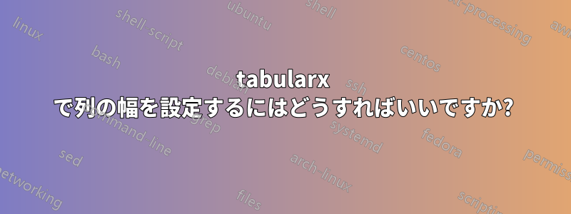 tabularx で列の幅を設定するにはどうすればいいですか?