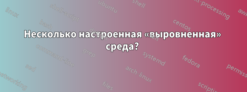 Несколько настроенная «выровненная» среда?