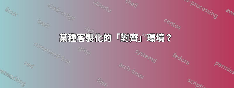 某種客製化的「對齊」環境？