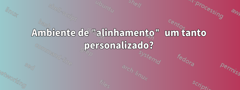 Ambiente de "alinhamento" um tanto personalizado?