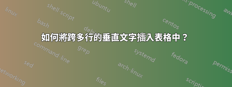 如何將跨多行的垂直文字插入表格中？