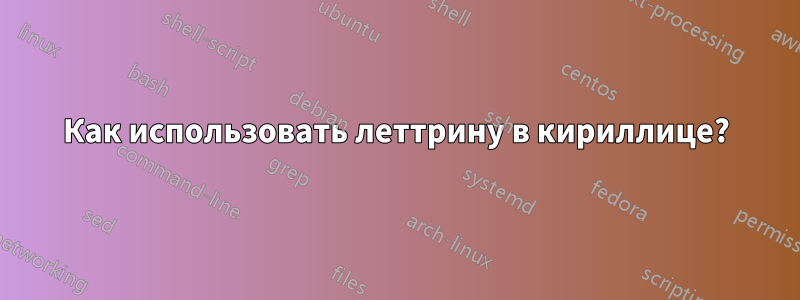 Как использовать леттрину в кириллице?