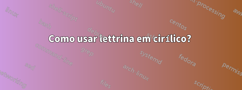 Como usar lettrina em cirílico?