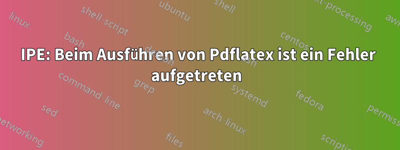 IPE: Beim Ausführen von Pdflatex ist ein Fehler aufgetreten 