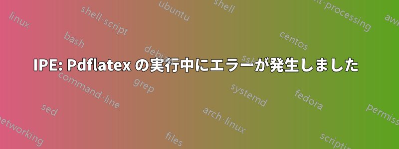 IPE: Pdflatex の実行中にエラーが発生しました 