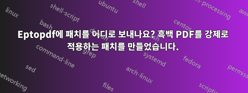 Eptopdf에 패치를 어디로 보내나요? 흑백 PDF를 강제로 적용하는 패치를 만들었습니다.