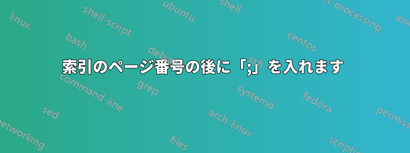 索引のページ番号の後に「;」を入れます