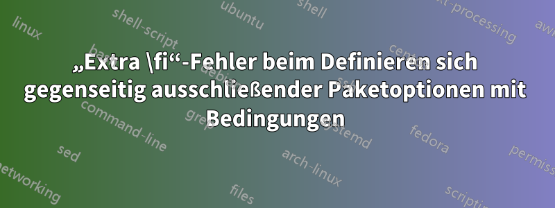 „Extra \fi“-Fehler beim Definieren sich gegenseitig ausschließender Paketoptionen mit Bedingungen