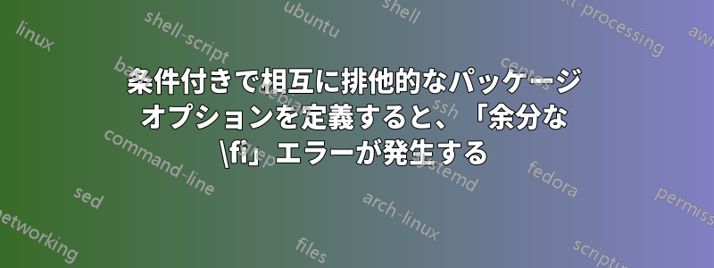 条件付きで相互に排他的なパッケージ オプションを定義すると、「余分な \fi」エラーが発生する