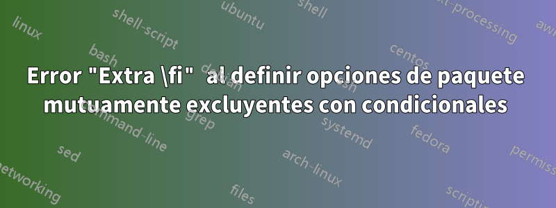 Error "Extra \fi" al definir opciones de paquete mutuamente excluyentes con condicionales